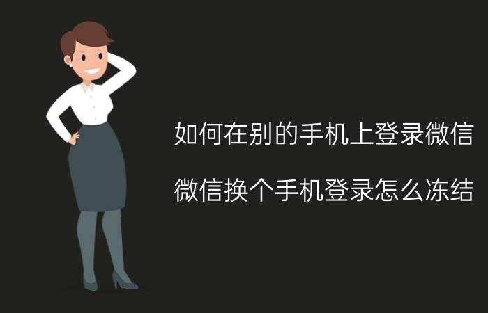 如何在别的手机上登录微信 微信换个手机登录怎么冻结？